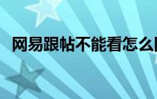 网易跟帖不能看怎么回事 网易跟帖不能看 