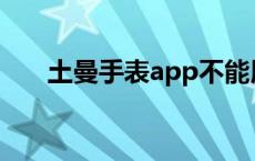 土曼手表app不能用怎么办 土曼手表 