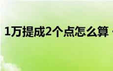 1万提成2个点怎么算 一万提成2个点是多少 