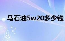 马石油5w20多少钱 马石油5w30多少钱 