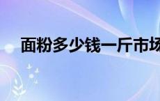 面粉多少钱一斤市场价 面粉多少钱一斤 