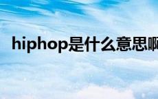 hiphop是什么意思啊 hiphop是什么意思 