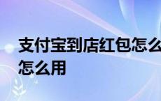 支付宝到店红包怎么用抵扣 支付宝到店红包怎么用 