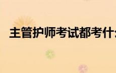 主管护师考试都考什么 主管护师考试内容 