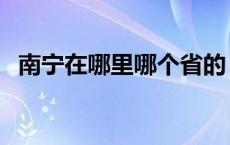 南宁在哪里哪个省的 南宁在哪里哪个省份 