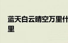 蓝天白云晴空万里什么歌曲 蓝天白云晴空万里 