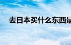 去日本买什么东西最划算 去日本买什么 