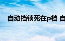 自动挡锁死在p档 自动挡p档锁死怎么办 