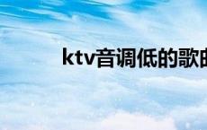 ktv音调低的歌曲 音调低的歌曲 