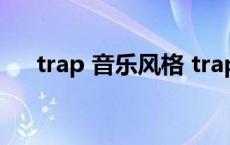 trap 音乐风格 trap是什么风格的音乐 