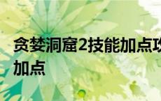 贪婪洞窟2技能加点攻略2022 贪婪洞窟2技能加点 