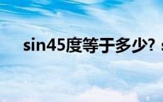 sin45度等于多少? sin45度等于多少啊 