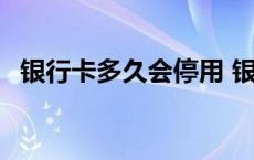 银行卡多久会停用 银行卡多久会自动销户 