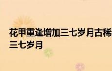 花甲重逢增加三七岁月古稀双庆更多1度春秋 花甲重逢增加三七岁月 