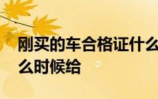 刚买的车合格证什么时候拿到 新车合格证什么时候给 