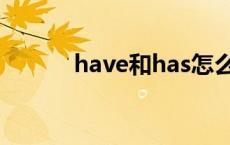 have和has怎么用 have和has 