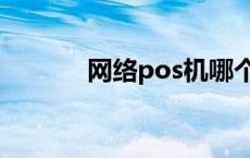 网络pos机哪个好 网络pos机 