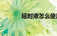 延时液怎么使用 日神延时液 