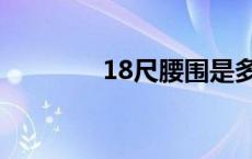 18尺腰围是多少厘米 18尺 