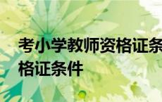 考小学教师资格证条件和要求 考小学教师资格证条件 