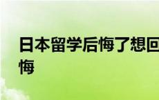 日本留学后悔了想回国 日本留学回国了很后悔 