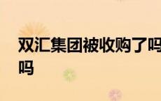 双汇集团被收购了吗现在 双汇集团被收购了吗 