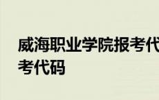 威海职业学院报考代码查询 威海职业学院报考代码 