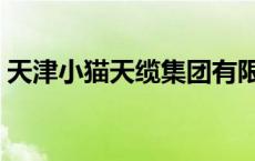 天津小猫天缆集团有限公司 天小猫信誉查询 