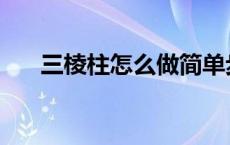 三棱柱怎么做简单步骤 三棱柱怎么做 