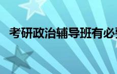 考研政治辅导班有必要报吗 考研政治辅导 