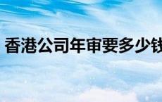 香港公司年审要多少钱 香港公司年审哪里有 