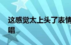 这感觉太上头了表情包 郭兰英绣金匾含泪演唱 