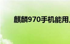 麒麟970手机能用几年 麒麟970手机 