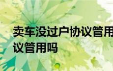 卖车没过户协议管用吗合法吗 卖车没过户协议管用吗 