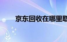 京东回收在哪里取消 京东回收在哪 