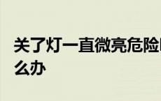 关了灯一直微亮危险吗 led灯关了还发弱光怎么办 