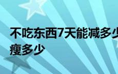 不吃东西7天能减多少斤 七天不吃饭只吃蛋能瘦多少 