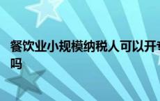 餐饮业小规模纳税人可以开专票吗 小规模纳税人可以开专票吗 