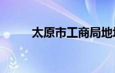 太原市工商局地址 太原市工商局 