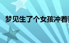 梦见生了个女孩冲着我笑 梦见生了个女孩 