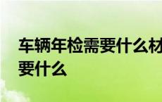 车辆年检需要什么材料不是本人 车辆年检需要什么 