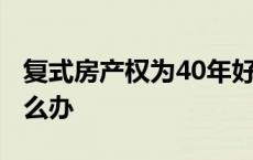 复式房产权为40年好吗 复式楼产权40年后怎么办 