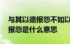 与其以德报怨不如以直报怨是什么意思 以直报怨是什么意思 