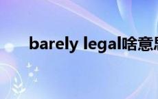 barely legal啥意思 barely什么意思 