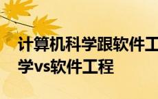 计算机科学跟软件工程有什么区别 计算机科学vs软件工程 