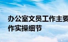 办公室文员工作主要负责什么 办公室文员工作实操细节 