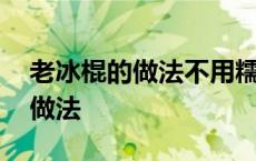 老冰棍的做法不用糯米粉和玉米粉 老冰棍的做法 