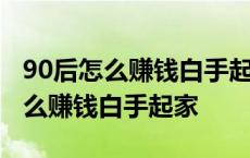 90后怎么赚钱白手起家没钱怎么创业 90后怎么赚钱白手起家 