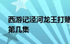 西游记泾河龙王打赌第几集 西游记泾河龙王第几集 