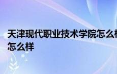 天津现代职业技术学院怎么样好就业 天津现代职业技术学院怎么样 